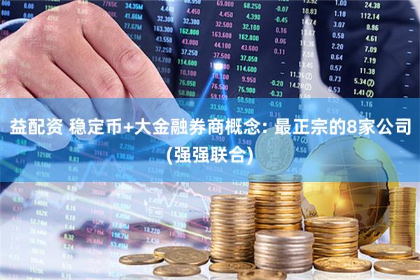 益配资 稳定币+大金融券商概念: 最正宗的8家公司(强强联合)