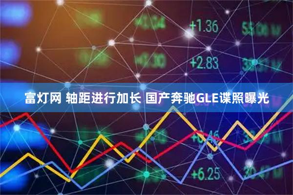 富灯网 轴距进行加长 国产奔驰GLE谍照曝光