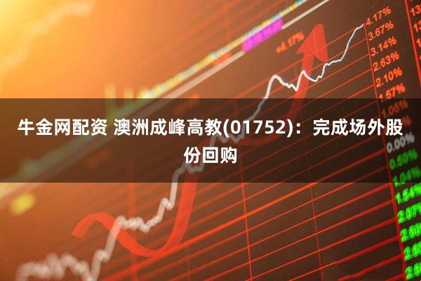 牛金网配资 澳洲成峰高教(01752)：完成场外股份回购
